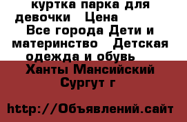 куртка парка для девочки › Цена ­ 1 500 - Все города Дети и материнство » Детская одежда и обувь   . Ханты-Мансийский,Сургут г.